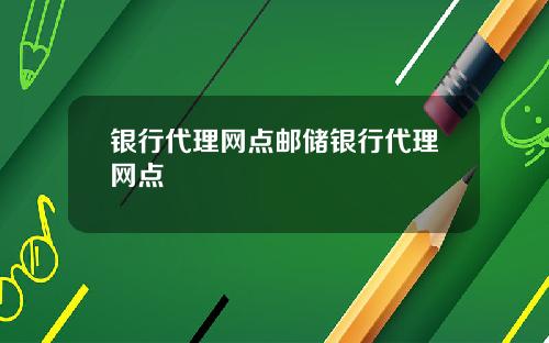 银行代理网点邮储银行代理网点