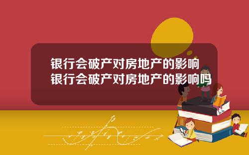 银行会破产对房地产的影响银行会破产对房地产的影响吗