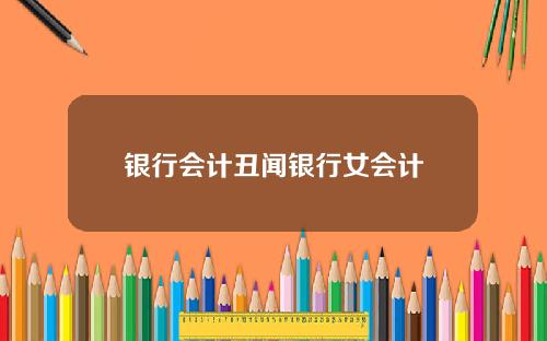 银行会计丑闻银行女会计