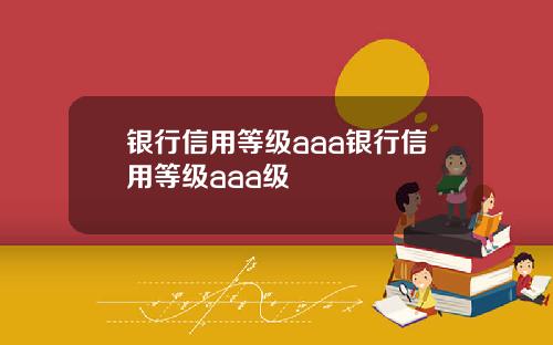 银行信用等级aaa银行信用等级aaa级