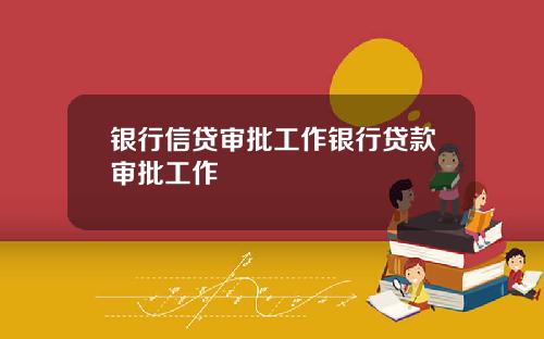 银行信贷审批工作银行贷款审批工作