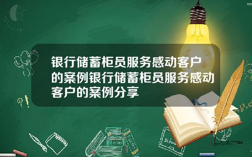 银行储蓄柜员服务感动客户的案例银行储蓄柜员服务感动客户的案例分享