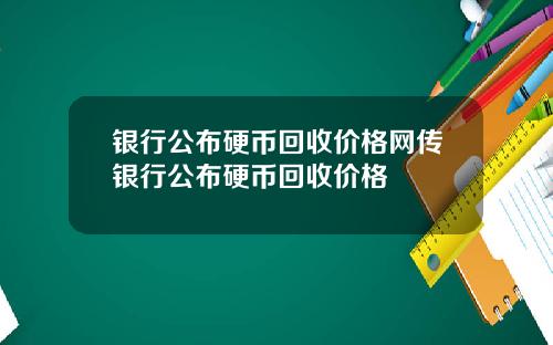 银行公布硬币回收价格网传银行公布硬币回收价格