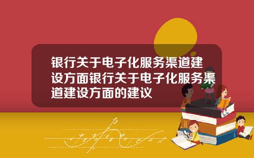 银行关于电子化服务渠道建设方面银行关于电子化服务渠道建设方面的建议