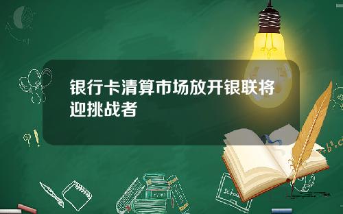 银行卡清算市场放开银联将迎挑战者