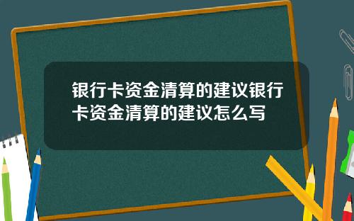 银行卡资金清算的建议银行卡资金清算的建议怎么写