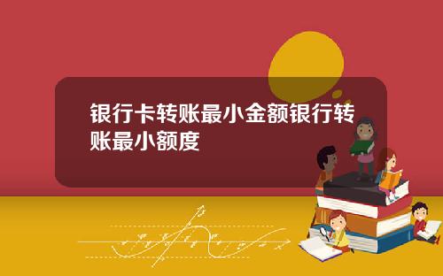 银行卡转账最小金额银行转账最小额度