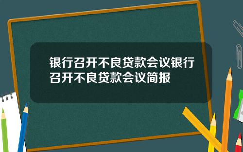 银行召开不良贷款会议银行召开不良贷款会议简报