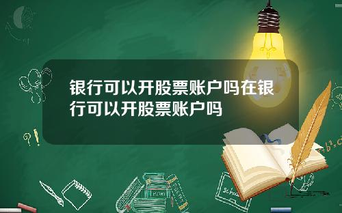 银行可以开股票账户吗在银行可以开股票账户吗