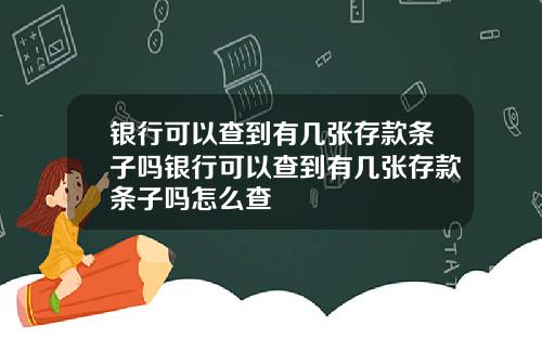 银行可以查到有几张存款条子吗银行可以查到有几张存款条子吗怎么查