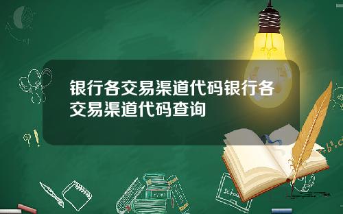 银行各交易渠道代码银行各交易渠道代码查询