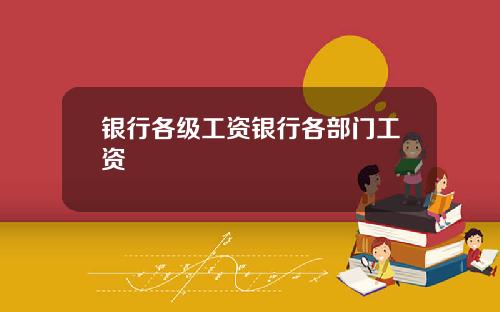 银行各级工资银行各部门工资