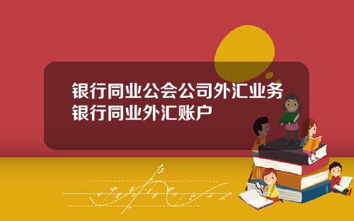 银行同业公会公司外汇业务银行同业外汇账户