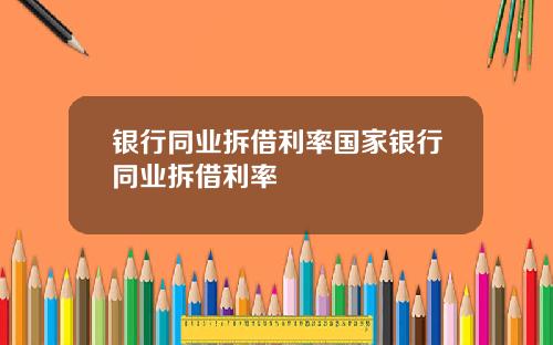 银行同业拆借利率国家银行同业拆借利率