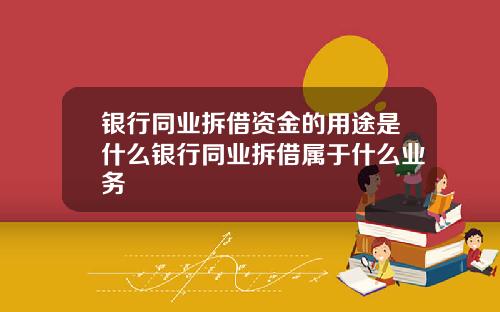 银行同业拆借资金的用途是什么银行同业拆借属于什么业务