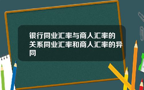 银行同业汇率与商人汇率的关系同业汇率和商人汇率的异同