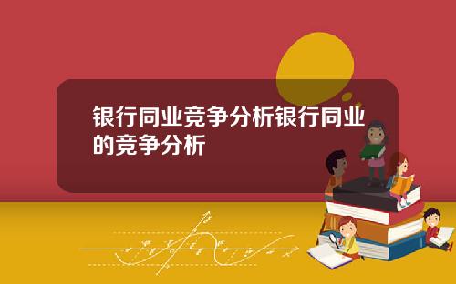 银行同业竞争分析银行同业的竞争分析