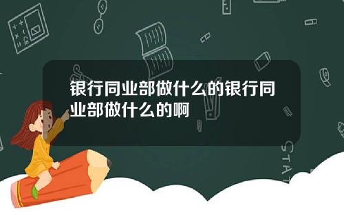 银行同业部做什么的银行同业部做什么的啊