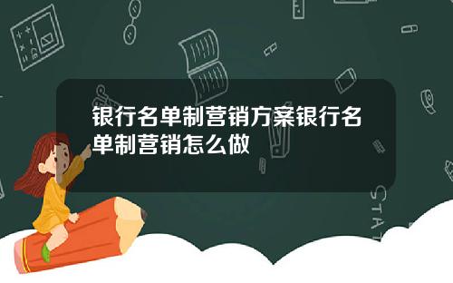 银行名单制营销方案银行名单制营销怎么做