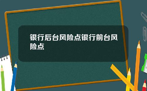 银行后台风险点银行前台风险点