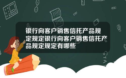 银行向客户销售信托产品规定规定银行向客户销售信托产品规定规定有哪些