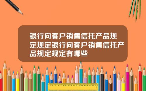 银行向客户销售信托产品规定规定银行向客户销售信托产品规定规定有哪些