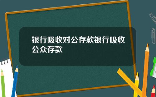 银行吸收对公存款银行吸收公众存款