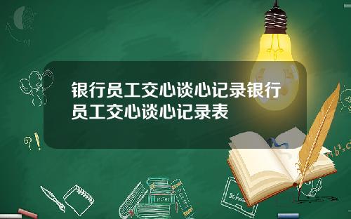 银行员工交心谈心记录银行员工交心谈心记录表