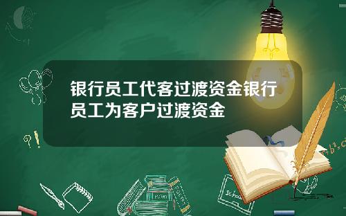 银行员工代客过渡资金银行员工为客户过渡资金