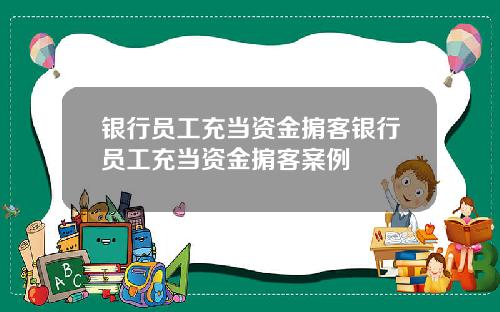 银行员工充当资金掮客银行员工充当资金掮客案例