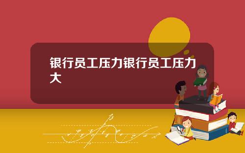 银行员工压力银行员工压力大