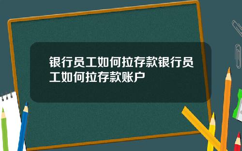 银行员工如何拉存款银行员工如何拉存款账户