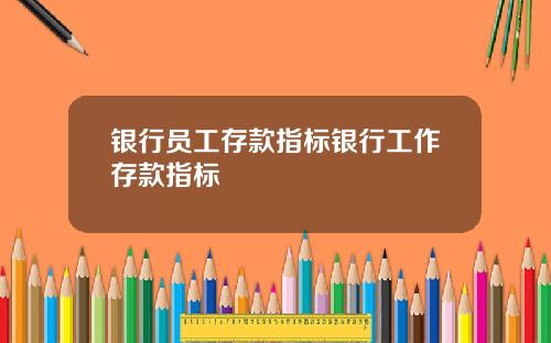 银行员工存款指标银行工作存款指标