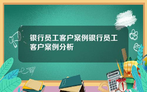 银行员工客户案例银行员工客户案例分析