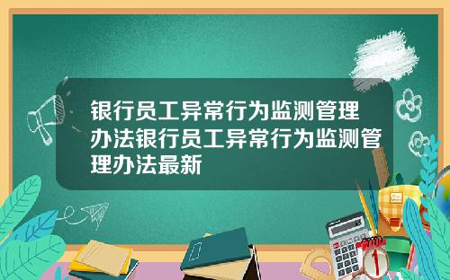 银行员工异常行为监测管理办法银行员工异常行为监测管理办法最新