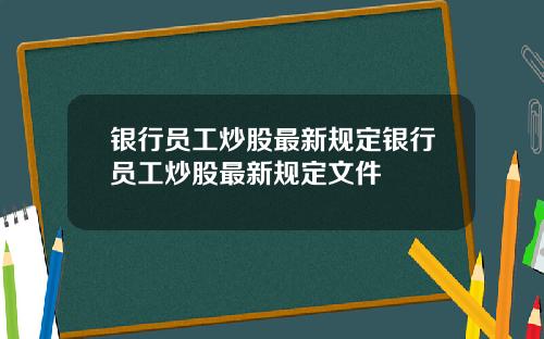 银行员工炒股最新规定银行员工炒股最新规定文件