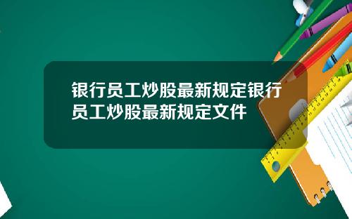 银行员工炒股最新规定银行员工炒股最新规定文件