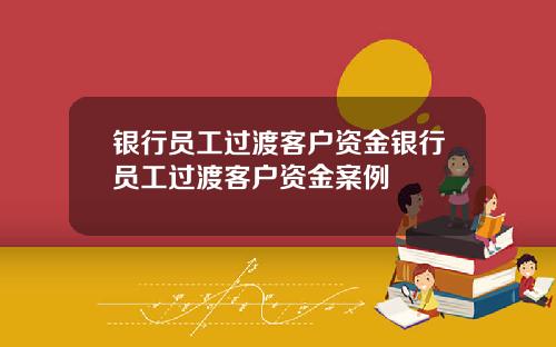 银行员工过渡客户资金银行员工过渡客户资金案例