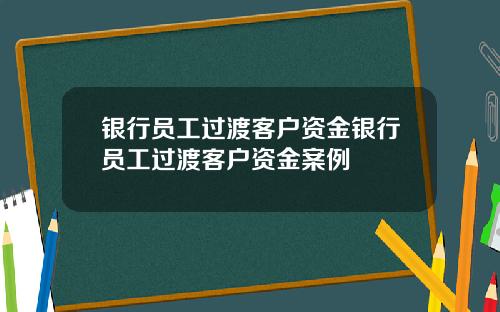 银行员工过渡客户资金银行员工过渡客户资金案例