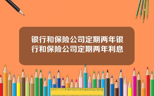 银行和保险公司定期两年银行和保险公司定期两年利息