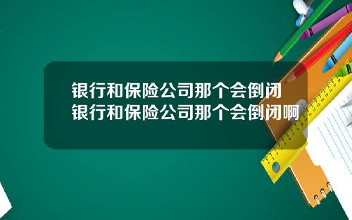 银行和保险公司那个会倒闭银行和保险公司那个会倒闭啊