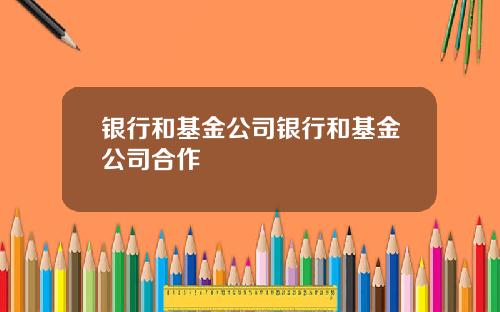 银行和基金公司银行和基金公司合作