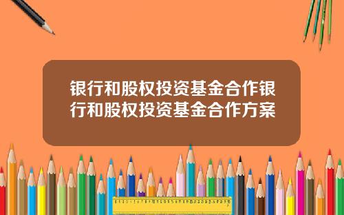 银行和股权投资基金合作银行和股权投资基金合作方案