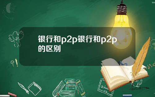 银行和p2p银行和p2p的区别