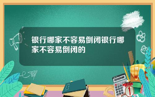 银行哪家不容易倒闭银行哪家不容易倒闭的