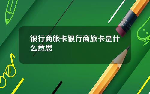 银行商旅卡银行商旅卡是什么意思