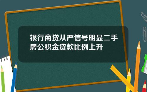 银行商贷从严信号明显二手房公积金贷款比例上升