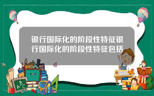 银行国际化的阶段性特征银行国际化的阶段性特征包括