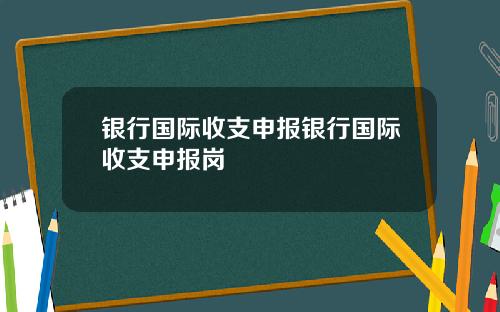 银行国际收支申报银行国际收支申报岗