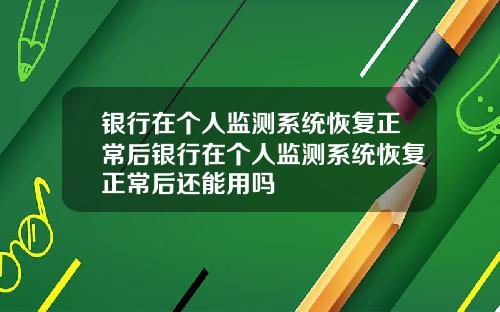 银行在个人监测系统恢复正常后银行在个人监测系统恢复正常后还能用吗
